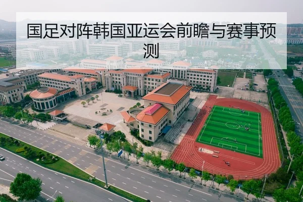 国足对阵韩国亚运会前瞻与赛事预测
